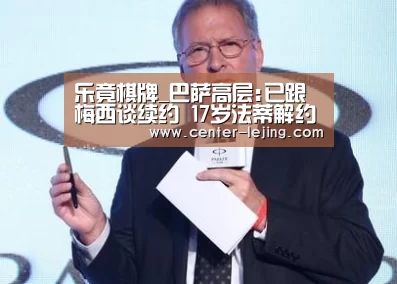 乐竟棋牌_巴萨高层:已跟梅西谈续约 17岁法蒂解约金1亿欧(图2) 乐竟app