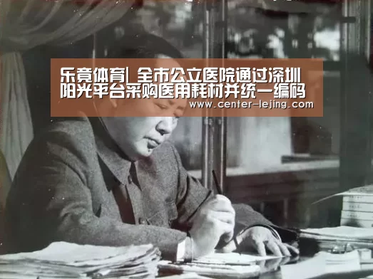 乐竟体育|
全市公立医院通过深圳阳光平台采购医用耗材并统一编码(图1) 乐竟娱乐