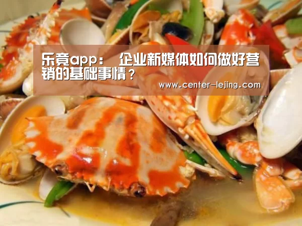 乐竟app:
企业新媒体如何做好营销的基础事情?(图1) 乐竟体育