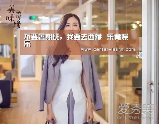 不要暑期班,我要去西藏-乐竟娱乐(图4) 乐竟娱乐