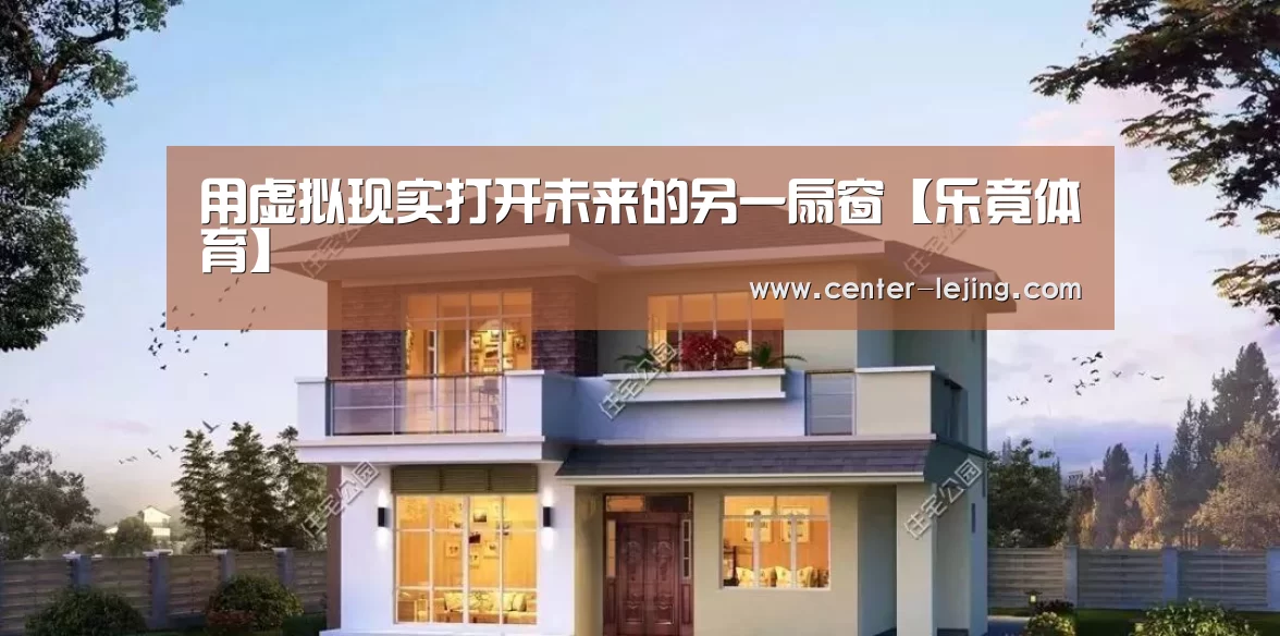 用虚拟现实打开未来的另一扇窗【乐竟体育】(图3) 乐竟体育