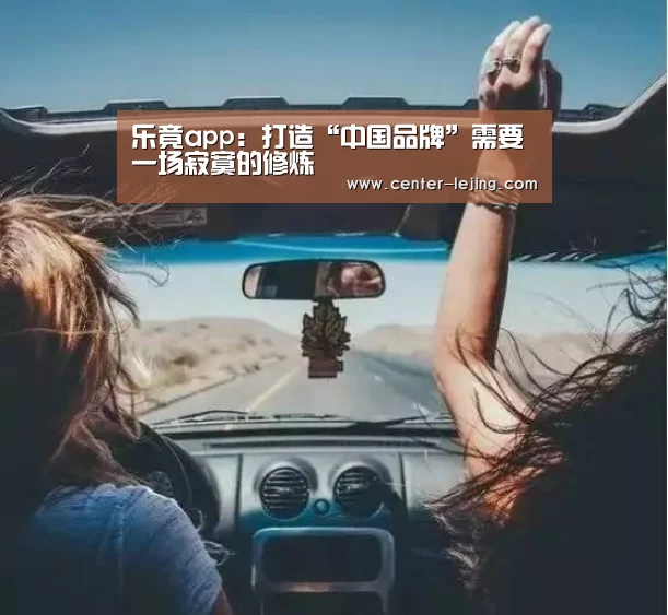 乐竟app:打造“中国品牌”需要一场寂寞的修炼(图3) 乐竟娱乐