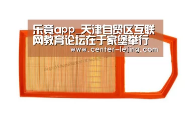 乐竟app_天津自贸区互联网教育论坛在于家堡举行(图2) 乐竟棋牌